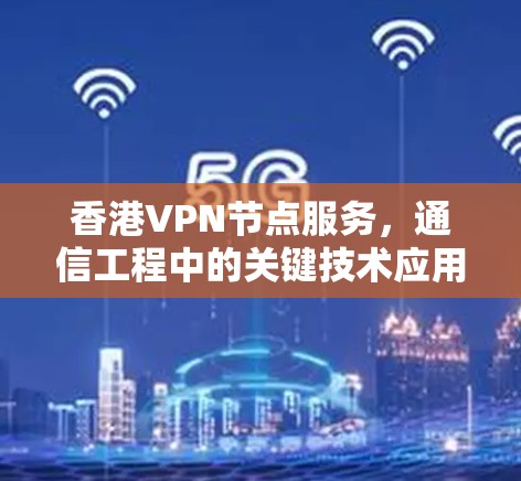 香港VPN节点服务，通信工程中的关键技术应用