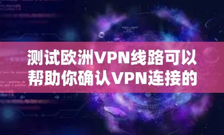 测试欧洲VPN线路可以帮助你确认VPN连接的稳定性和速度。以下是一些步骤和工具，可以帮助你测试欧洲VPN线路的性能