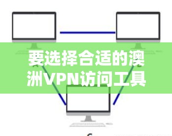 要选择合适的澳洲VPN访问工具，您需要考虑以下几个关键因素