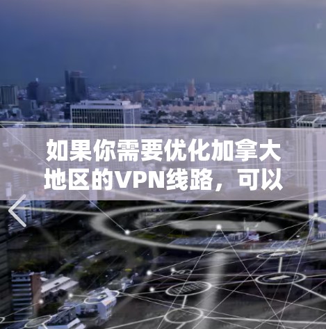 如果你需要优化加拿大地区的VPN线路，可以从以下几个方面入手，以提高VPN的速度、稳定性和性能