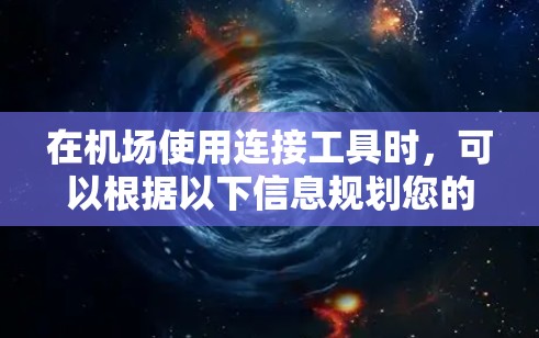 在机场使用连接工具时,可以根据以下信息规划您的出行 在机场使用连接工具时,可以根据以下信息规划您的出行