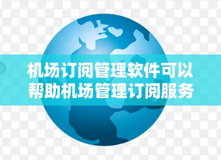 机场订阅管理软件可以帮助机场管理订阅服务，如新闻、航空信息、交通、天气等。以下是几个可能适合机场的订阅管理软件