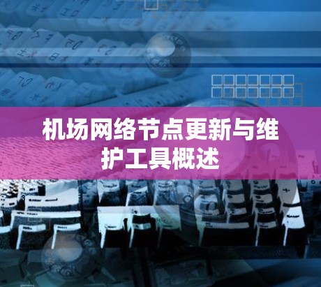 机场网络节点更新与维护工具概述