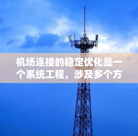 机场连接的稳定优化是一个系统工程，涉及多个方面的协调和管理。以下是对机场连接稳定优化的详细分析和建议