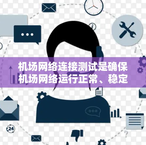 机场网络连接测试是确保机场网络运行正常、稳定且安全的重要步骤。以下是一些常见的测试方法和步骤，供您参考