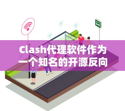 Clash代理软件作为一个知名的开源反向代理解决方案，在市场上表现出色，逐渐在国内外市场中崭露头角。以下是对Clash代理软件排行情况的详细分析