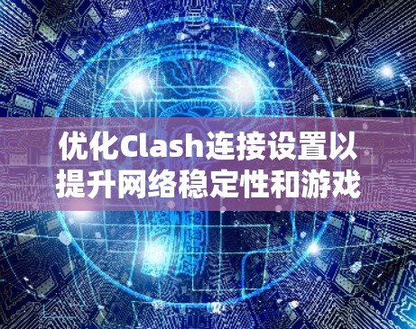 优化Clash连接设置以提升网络稳定性和游戏性能的步骤如下
