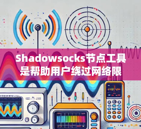 Shadowsocks节点工具是帮助用户绕过网络限制、访问互联网的重要组成部分。以下是对这些工具的详细分析和比较