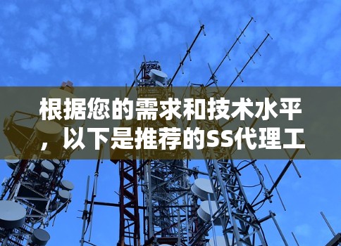 根据您的需求和技术水平,以下是推荐的SS代理工具 根据您的需求和技术水平,以下是推荐的SS代理工具
