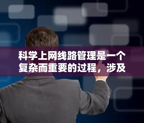 科学上网线路管理是一个复杂而重要的过程，涉及多个方面的考虑和策略。以下是对这一过程的详细分步骤解释