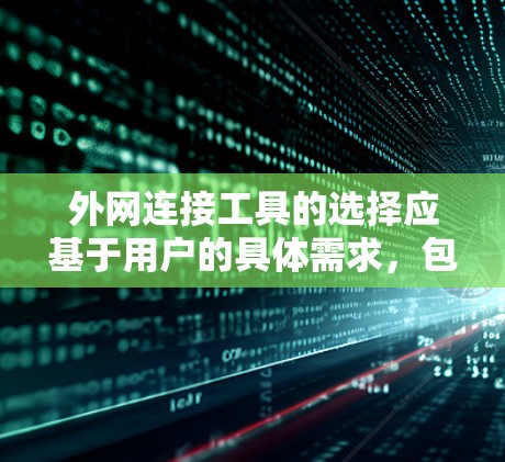 外网连接工具的选择应基于用户的具体需求,包括预算、技术水平、使用场景以及是否需要高级功能。以下是针对不同用户需求的推荐 外网连接工具的选择应基于用户的具体需求,包括预算、技术水平、使用场景以及是否需要高级功能。以下是针对不同用户需求的推荐
