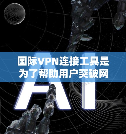 国际VPN连接工具是为了帮助用户突破网络限制、保护隐私和安全，以及访问国外网站而设计的。以下是关于国际VPN连接工具的详细介绍