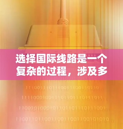 选择国际线路是一个复杂的过程，涉及多个关键因素。以下是一个有条理的指南，帮助您全面评估并选择最适合的国际通讯服务