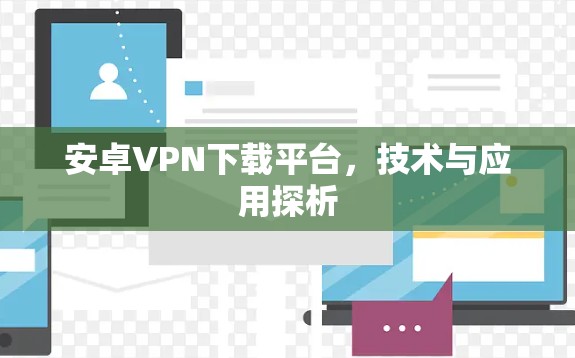 安卓VPN下载平台，技术与应用探析