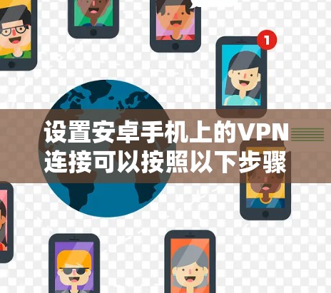 设置安卓手机上的VPN连接可以按照以下步骤进行