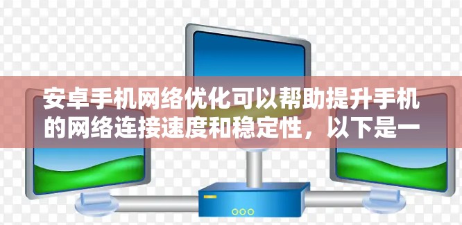 安卓手机网络优化可以帮助提升手机的网络连接速度和稳定性，以下是一些常用的优化方法和技巧