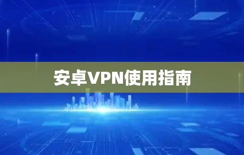 安卓VPN使用指南