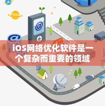 iOS网络优化软件是一个复杂而重要的领域，涉及多个技术和策略来提升移动设备的网络性能。以下是关于iOS网络优化的详细指南，帮助开发者和企业优化他们的应用和服务