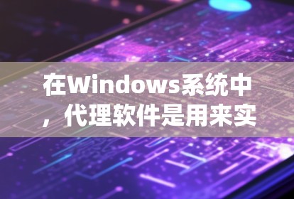 在Windows系统中，代理软件是用来实现网络代理、远程控制或其他网络功能的工具。以下是一些常用的Windows代理软件及其功能
