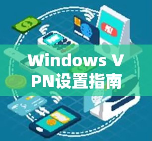 Windows VPN设置指南，为您的网络安全提供全方位保护