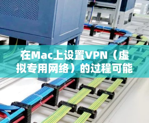 在Mac上设置VPN（虚拟专用网络）的过程可能因VPN服务提供商或公司网络设置的不同而有所差异。以下是一般的VPN设置方法，适用于大多数情况