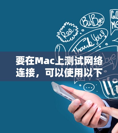 要在Mac上测试网络连接，可以使用以下几种工具和方法