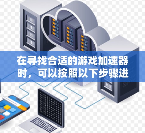 在寻找合适的游戏加速器时，可以按照以下步骤进行分析和选择