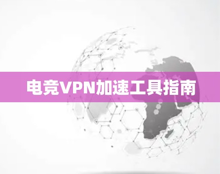 电竞VPN加速工具指南