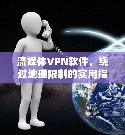 流媒体VPN软件，绕过地理限制的实用指南