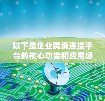 以下是企业跨境连接平台的核心功能和应用场景