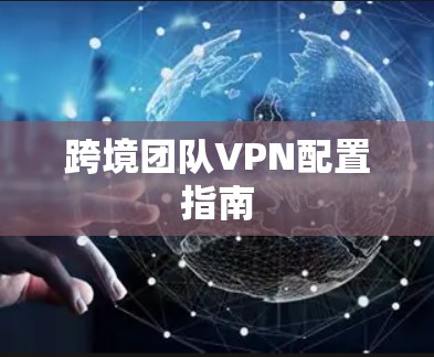 跨境团队VPN配置指南