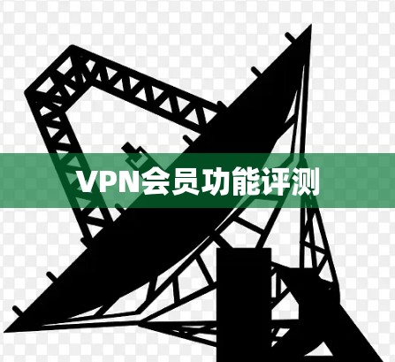 VPN会员功能评测