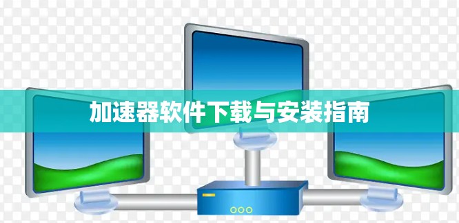 加速器软件下载与安装指南