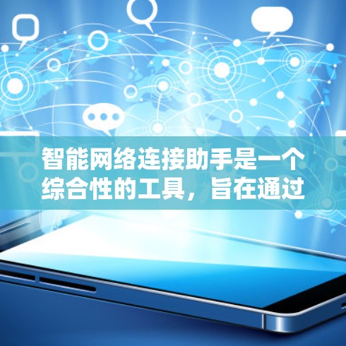 智能网络连接助手是一个综合性的工具,旨在通过智能化的方式简化和优化网络连接过程。以下是对其功能、实现和应用场景的详细分析 智能网络连接助手是一个综合性的工具,旨在通过智能化的方式简化和优化网络连接过程。以下是对其功能、实现和应用场景的详细分析
