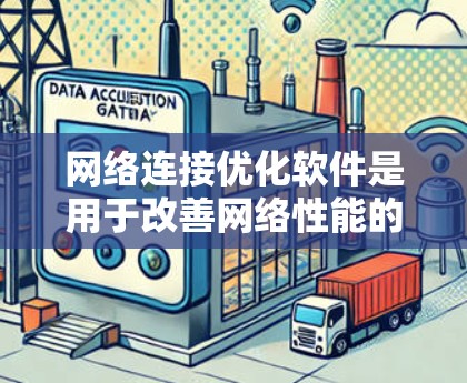网络连接优化软件是用于改善网络性能的工具，帮助企业和用户在复杂的网络环境中获得更高的稳定性、速度和安全性。以下是对网络连接优化软件的详细分析