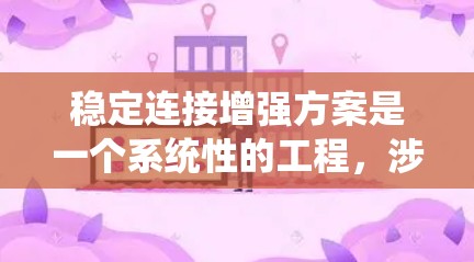 稳定连接增强方案是一个系统性的工程，涉及多个方面的优化和改进。以下是一个有条理的增强方案