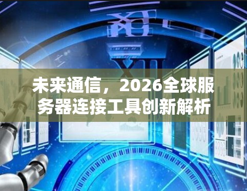 未来通信，2026全球服务器连接工具创新解析