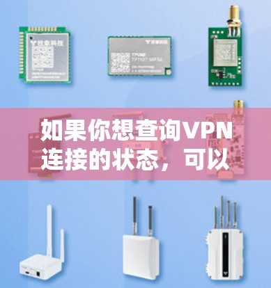 如果你想查询VPN连接的状态,可以按照以下步骤进行操作 如果你想查询VPN连接的状态,可以按照以下步骤进行操作