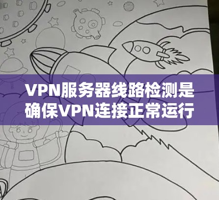 VPN服务器线路检测是确保VPN连接正常运行的重要步骤。如果你遇到VPN连接问题，以下是一些常见的检测方法和步骤