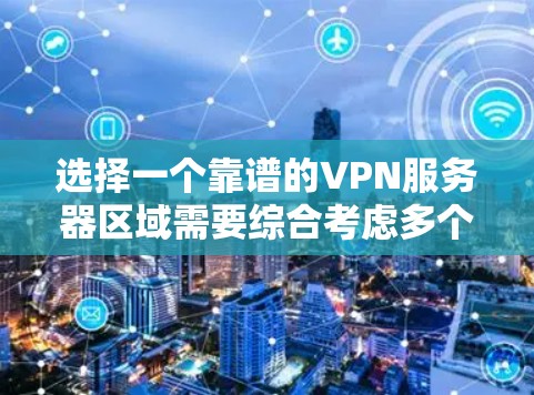 选择一个靠谱的VPN服务器区域需要综合考虑多个因素，以下是分步的建议