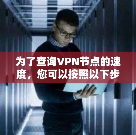 为了查询VPN节点的速度，您可以按照以下步骤进行