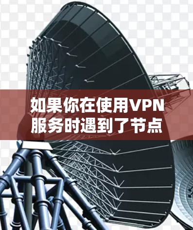 如果你在使用VPN服务时遇到了节点连接失败的问题,可以按照以下步骤逐步排查和解决问题 如果你在使用VPN服务时遇到了节点连接失败的问题,可以按照以下步骤逐步排查和解决问题