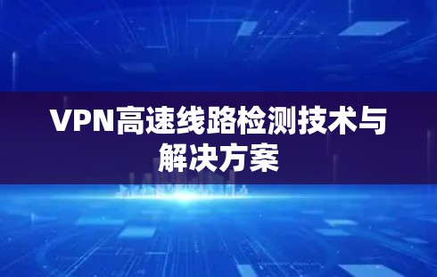 VPN高速线路检测技术与解决方案 VPN高速线路检测技术与解决方案