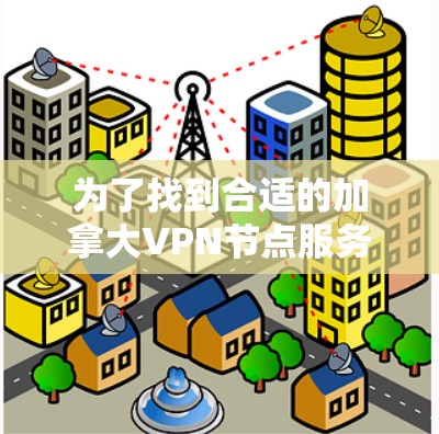 为了找到合适的加拿大VPN节点服务，以下是一份详细的步骤指南