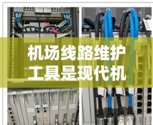 机场线路维护工具是现代机场运营和管理中不可或缺的一部分。这些工具通过提供智能化的监测、分析和预测功能，帮助机场管理人员高效地维护和优化机场线路，确保飞行安全和运营顺畅。以下是对这些工具的详细分析