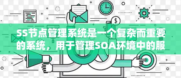 SS节点管理系统是一个复杂而重要的系统，用于管理SOA环境中的服务节点，确保各服务节点的高效运行和稳定性。以下是对SS节点管理系统的详细分析和总结
