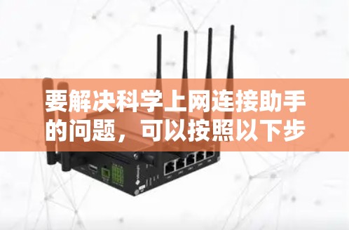 要解决科学上网连接助手的问题,可以按照以下步骤进行 要解决科学上网连接助手的问题,可以按照以下步骤进行
