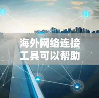 海外网络连接工具可以帮助用户在跨国网络环境中实现资源共享、数据传输或访问受限的网站。以下是一些常用的工具和方法