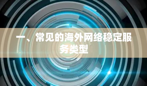 一、常见的海外网络稳定服务类型