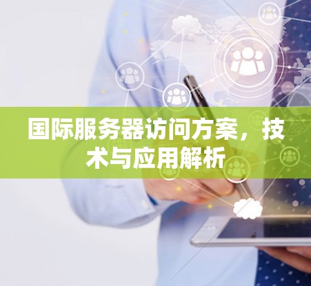 国际服务器访问方案，技术与应用解析
